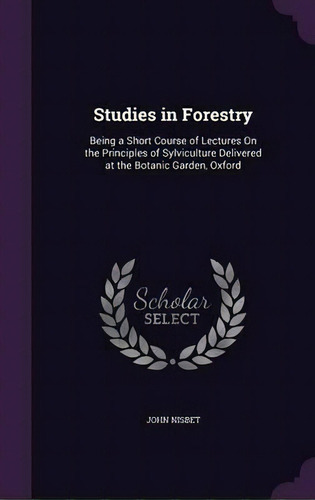 Studies In Forestry; Being A Short Course Of Lectures On The Principles Of Sylviculture Delivered..., De John Nisbet. Editorial Palala Press, Tapa Dura En Inglés