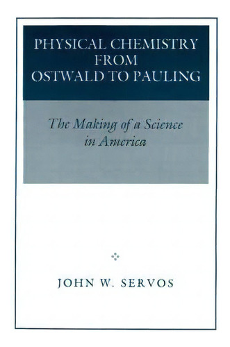 Physical Chemistry From Ostwald To Pauling : The Making Of A Science In America, De John W. Servos. Editorial Princeton University Press, Tapa Blanda En Inglés