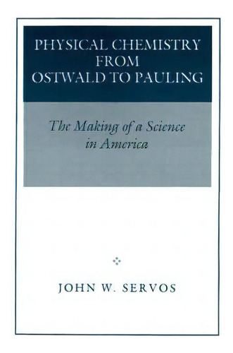 Physical Chemistry From Ostwald To Pauling : The Making Of A Science In America, De John W. Servos. Editorial Princeton University Press, Tapa Blanda En Inglés