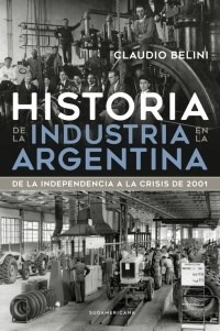 Historia De La Industria Argentina - Belini - Sudamericana