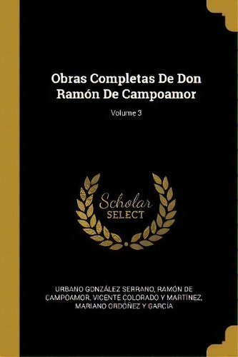 Obras Completas De Don Ramon De Campoamor; Volume 3, De Urbano Gonzalez Serrano. Editorial Wentworth Press, Tapa Blanda En Español