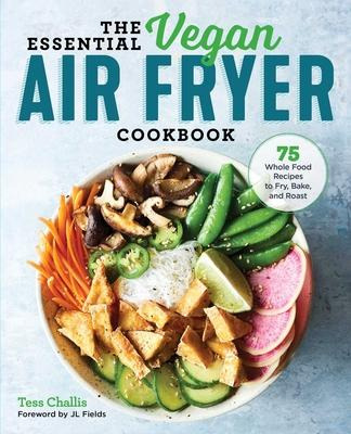 The Essential Vegan Air Fryer Cookbook : 75 Whole Food Re...