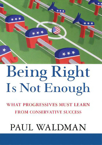 Being Right Is Not Enough : What Progressives Can Learn From Conservative Success, De Paul Waldman. Editorial Wiley, Tapa Dura En Inglés