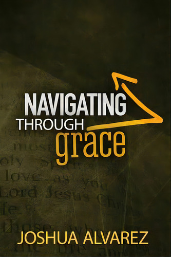 Navigating Through Grace, De Alvarez, Joshua Allen. Editorial Lightning Source Inc, Tapa Blanda En Inglés