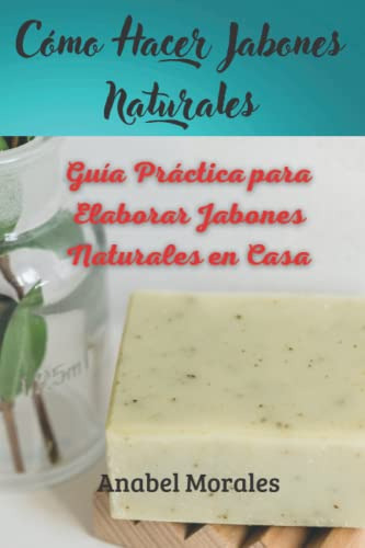 Como Hacer Jabones Naturales: Guia Practica Para Elaborar Ja