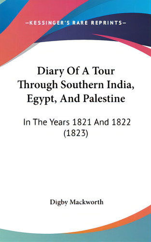 Diary Of A Tour Through Southern India, Egypt, And Palestine: In The Years 1821 And 1822 (1823), De Mackworth, Digby. Editorial Kessinger Pub Llc, Tapa Dura En Inglés