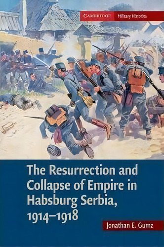 The Cambridge Military Histories The Resurrection And Collapse Of Empire In Habsburg Serbia, 1914..., De Jonathan E. Gumz. Editorial Cambridge University Press, Tapa Blanda En Inglés