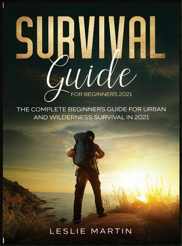 Survival Guide For Beginners 2021 : The Complete Beginners Guide For Urban And Wilderness Surviva..., De Leslie Martin. Editorial Tyler Macdonald, Tapa Dura En Inglés