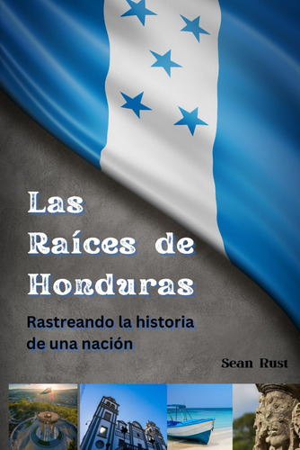 Libro: Las Raíces De Honduras: Rastreando La Historia De Una