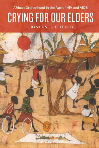 Crying For Our Elders : African Orphanhood In The Age Of Hiv And Aids, De Kristen Cheney. Editorial The University Of Chicago Press, Tapa Blanda En Inglés
