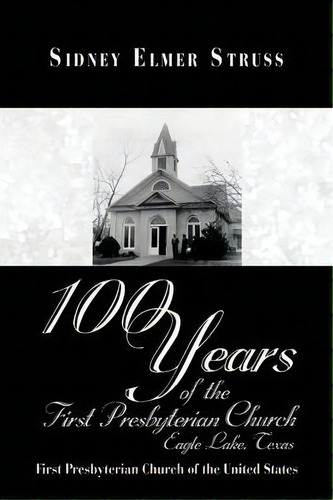 100 Years Of The First Presbyterian Church, Eagle Lake, Texas, De Sidney Elmer Struss. Editorial Trafford Publishing, Tapa Blanda En Inglés