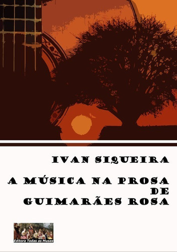 A Música Na Prosa De Guimarães Rosa, De Ivan Siqueira. Série Não Aplicável, Vol. 1. Editora Clube De Autores, Capa Mole, Edição 1 Em Português, 2016