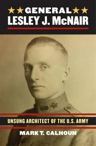 General Lesley J. Mcnair: Unsung Architect Of The U.s. Army, De Mark T. Calhoun. Editorial University Press Kansas, Tapa Dura En Inglés