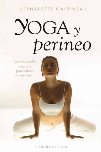 Yoga y perineo: Ejercicios sencillos y prácticos para reeducar el suelo pélvico, de Gastineau, Bernadette. Editorial Ediciones Obelisco, tapa dura en español, 2014