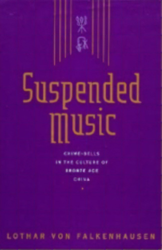 Suspended Music : Chime-bells In The Culture Of Bronze Age China, De Lothar Von Falkenhausen. Editorial University Of California Press, Tapa Dura En Inglés