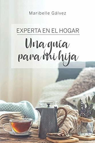 Experta En El Hogar: Una Guía Para Mi Hija (spanish Edition)