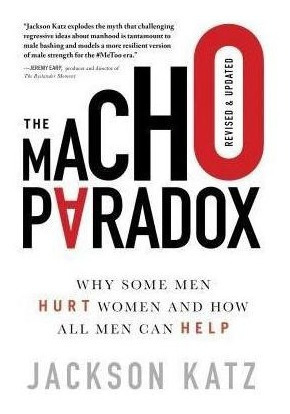 The Macho Paradox : Why Some Men Hurt Women And How All&-.