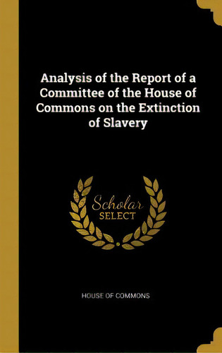 Analysis Of The Report Of A Committee Of The House Of Commons On The Extinction Of Slavery, De Commons, House Of., Vol. 1. Editorial Wentworth Pr, Tapa Dura En Inglés