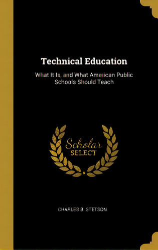 Technical Education: What It Is, And What American Public Schools Should Teach, De Stetson, Charles B.. Editorial Wentworth Pr, Tapa Dura En Inglés