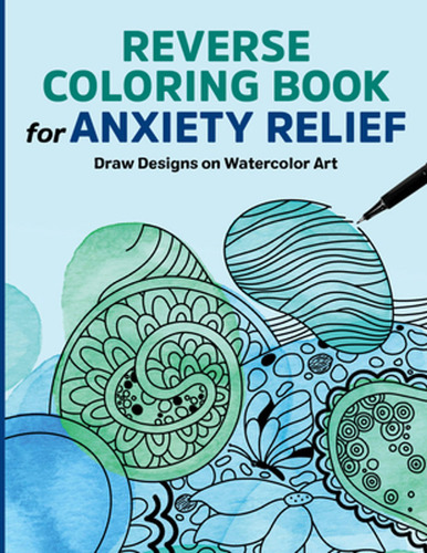 Reverse Coloring Book For Anxiety Relief: Draw Designs On Wa