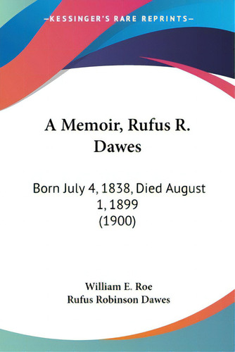 A Memoir, Rufus R. Dawes: Born July 4, 1838, Died August 1, 1899 (1900), De Roe, William E.. Editorial Kessinger Pub Llc, Tapa Blanda En Inglés