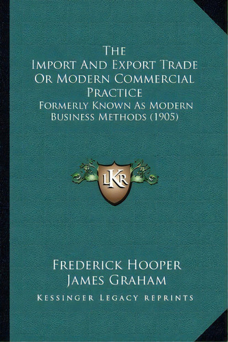 The Import And Export Trade Or Modern Commercial Practice : Formerly Known As Modern Business Met..., De Frederick Hooper. Editorial Kessinger Publishing, Tapa Blanda En Inglés