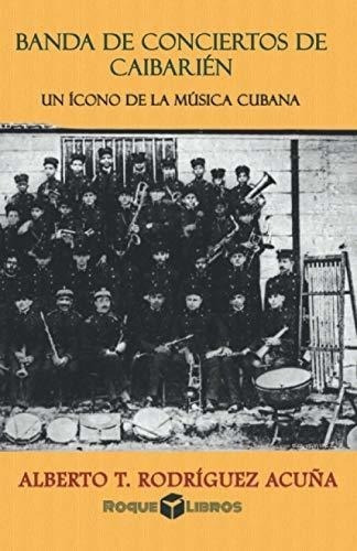 Banda De Conciertos De Caibarién (1905-2021): Un Ícono De La
