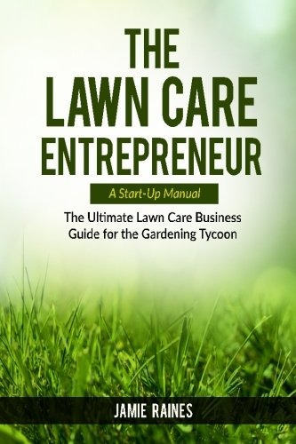 The Lawn Care Entrepreneur  A Startup Manual The Ultimate La