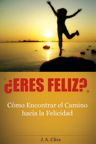 Eres Feliz?, De J A Clive. Editorial Createspace Independent Publishing Platform, Tapa Blanda En Español