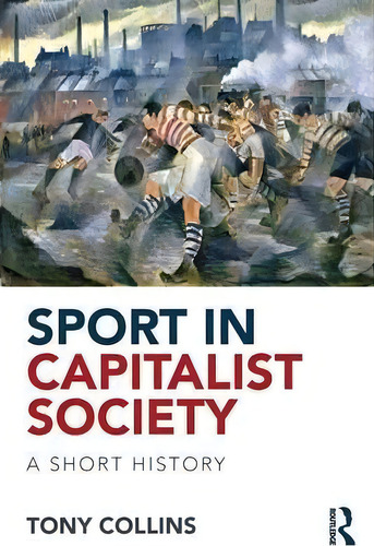 Sport In Capitalist Society: A Short History, De Tony Collins., Vol. 1. Editorial Taylor Francis Ltd, Tapa Blanda En Inglés