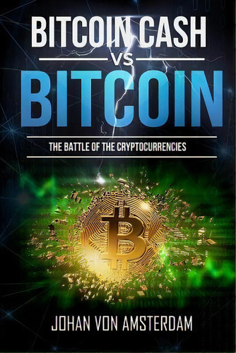 Bitcoin Cash Versus Bitcoin : The Battle Of The Cryptocurrencies, De Johan Von Amsterdam. Editorial Createspace Independent Publishing Platform, Tapa Blanda En Inglés