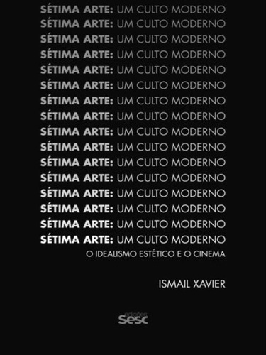 Sétima Arte, Um Culto Moderno: O Idealismo Estético E O Cinema, De Xavier, Ismail. Editora Sesc Sp, Capa Mole, Edição 1ª Edição - 2017 Em Português