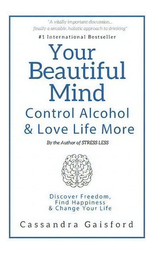 Your Beautiful Mind : Control Alcohol: Discover Freedom, Find Happiness And Change Your Life, De Cassandra Gaisford. Editorial Worklife Solutions, Tapa Blanda En Inglés