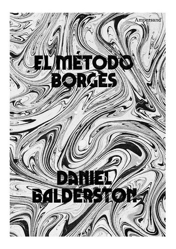 El Metodo Borges. Daniel Balderston. Ampersand