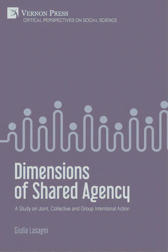 Dimensions Of Shared Agency: A Study On Joint, Collective And Group Intentional Action, De Lasagni, Giulia. Editorial Vernon Pr, Tapa Blanda En Inglés
