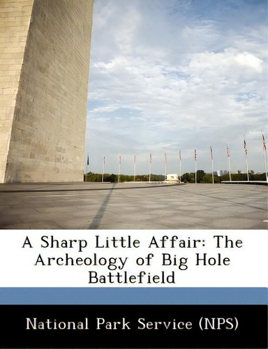 A Sharp Little Affair: The Archeology Of Big Hole Battlefield, De National Park Service (nps)., Vol. 1. Editorial Bibliogov, Tapa Blanda En Inglés