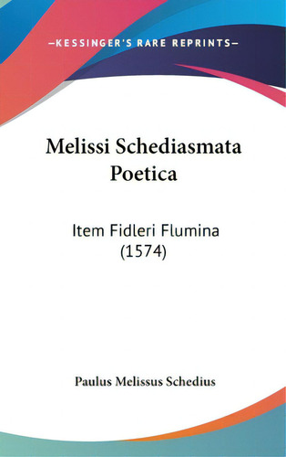 Melissi Schediasmata Poetica: Item Fidleri Flumina (1574), De Schedius, Paulus Melissus. Editorial Kessinger Pub Llc, Tapa Dura En Inglés