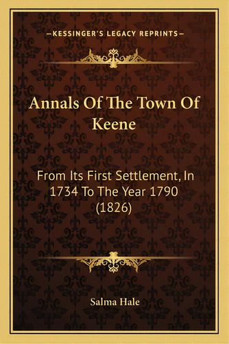 Annals Of The Town Of Keene: From Its First Settlement, In 1734 To The Year 1790 (1826), De Hale, Salma., Vol. 1. Editorial Kessinger Pub Llc, Tapa Blanda En Inglés