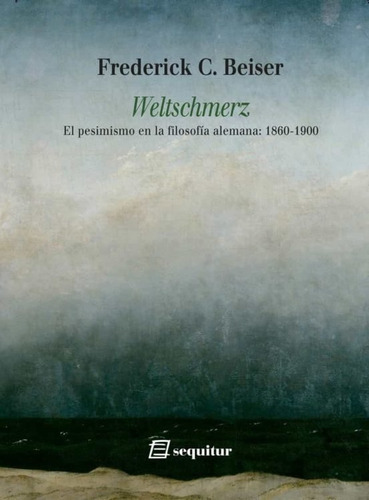 WELTSCHMERZ  - FREDERICK C. BEISER, de FREDERICK C. BEISER. Editorial Sequitur, tapa blanda en español