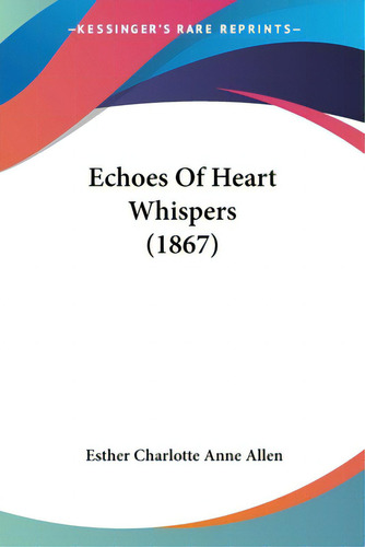 Echoes Of Heart Whispers (1867), De Allen, Esther Charlotte Anne. Editorial Kessinger Pub Llc, Tapa Blanda En Inglés