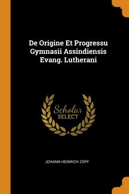 Libro De Origine Et Progressu Gymnasii Assindiensis Evang...