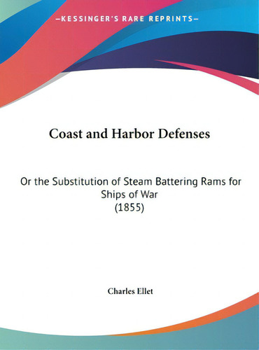 Coast And Harbor Defenses: Or The Substitution Of Steam Battering Rams For Ships Of War (1855), De Ellet, Charles, Jr.. Editorial Kessinger Pub Llc, Tapa Dura En Inglés