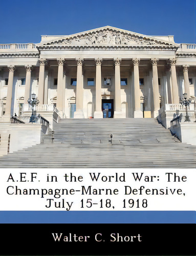 A.e.f. In The World War: The Champagne-marne Defensive, July 15-18, 1918, De Short, Walter C.. Editorial Bibliogov, Tapa Blanda En Inglés