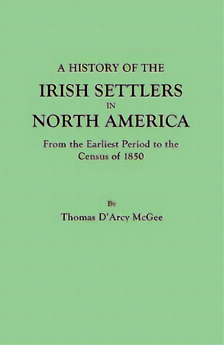 History Of The Irish Settlers In North America, From The Earliest Period To The Census Of 1850, De Mcgee, Thomas D'arcy. Editorial Genealogical Pub Co Inc, Tapa Blanda En Inglés