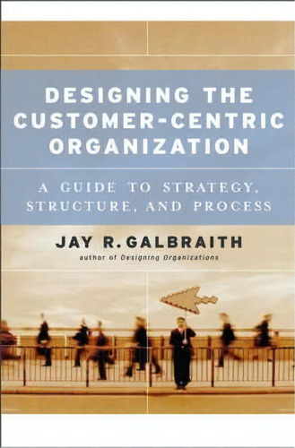 Designing The Customer-centric Organization, De Jay R. Galbraith. Editorial John Wiley Sons Inc, Tapa Dura En Inglés