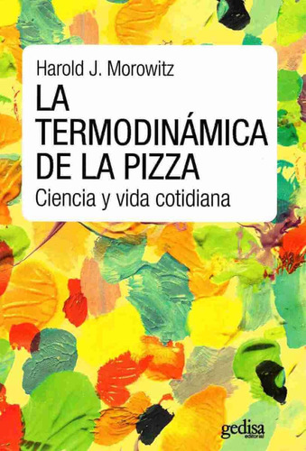 La termodinámica de la pizza: Ciencia y vida cotidiana, de Morowits, Harold. Serie Extención Científica Editorial Gedisa en español, 2016