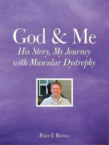 God & Me : His Story, My Journey With Muscular Dystrophy, De Peter E Brown. Editorial Westbow Press, Tapa Blanda En Inglés