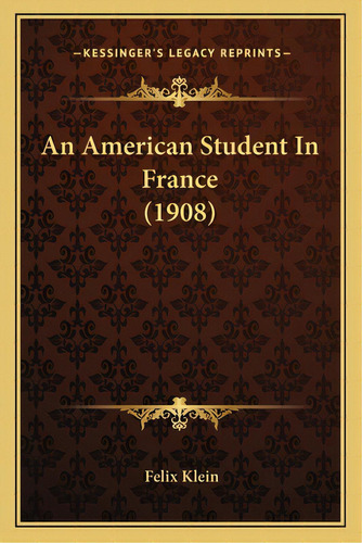 An American Student In France (1908), De Klein, Felix. Editorial Kessinger Pub Llc, Tapa Blanda En Inglés