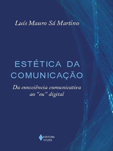 Estética Da Comunicação: Da Consciência Comunicativa Ao  Eu  Digital, De Martino, Luís Mauro Sá. Editora Vozes, Capa Mole Em Português