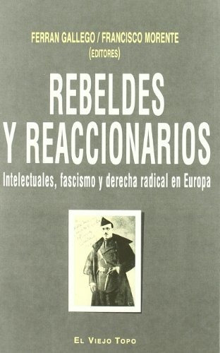 Rebeldes Y Reaccionarios: Intelectuales, Fascismo Y Derecha 